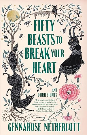 Fifty Beasts to Break Your Heart and Other Stories by GennaRose Nethercott: Thoughtful and Provocative